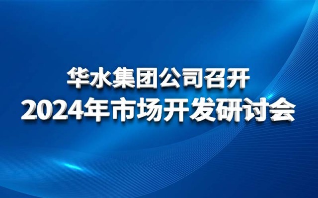 Công ty Tập đoàn Huashui tổ chức hội thảo phát triển thị trường 2024