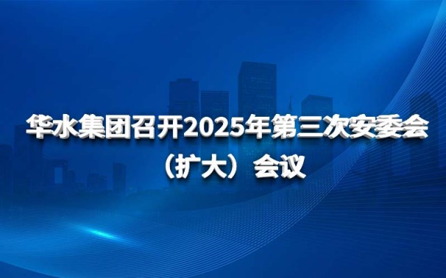 nhà cái uy tín pro đoàn Huashui tổ chức cuộc họp Ủy ban An toàn (mở rộng) lần thứ ba vào năm 2025